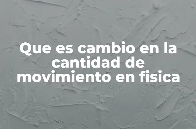Que es Cambio en la Cantidad de Movimiento en Fisica