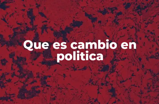 Que es Cambio en Politica