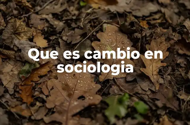 Que es Cambio en Sociologia