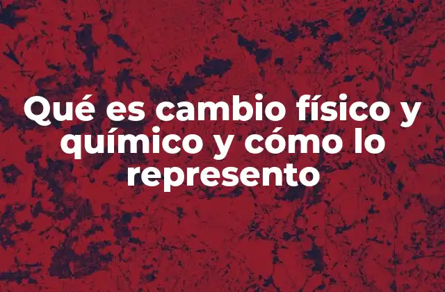 Qué es Cambio Físico y Químico y Cómo Lo Represento