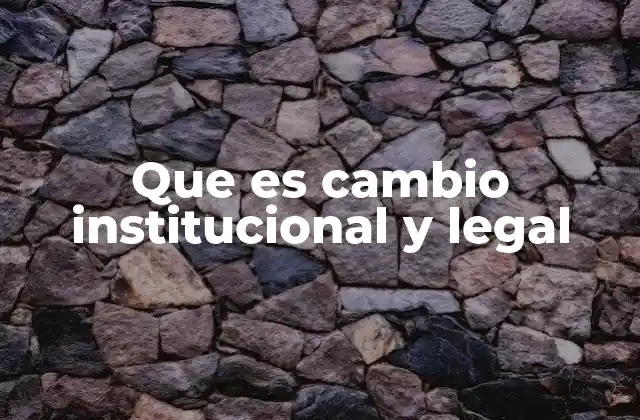 Que es Cambio Institucional y Legal 2 Transformación de las estructuras legales y administrativas