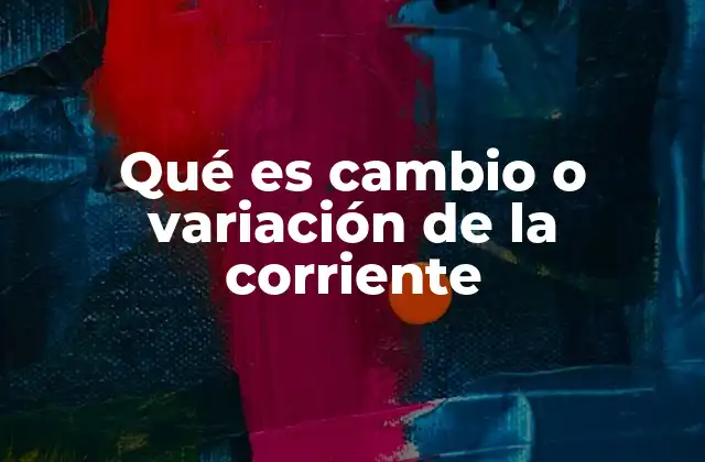 Qué es Cambio o Variación de la Corriente