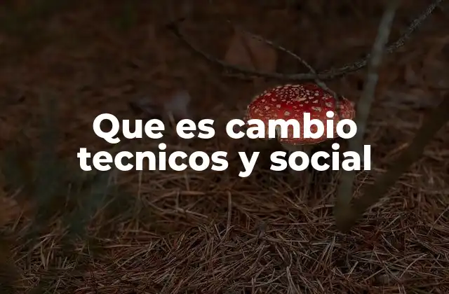 Que es Cambio Tecnicos y Social
