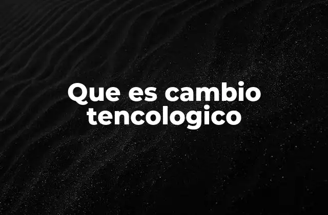 Que es Cambio Tencologico