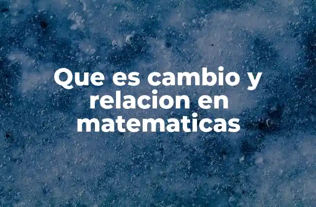 Que es Cambio y Relacion en Matematicas