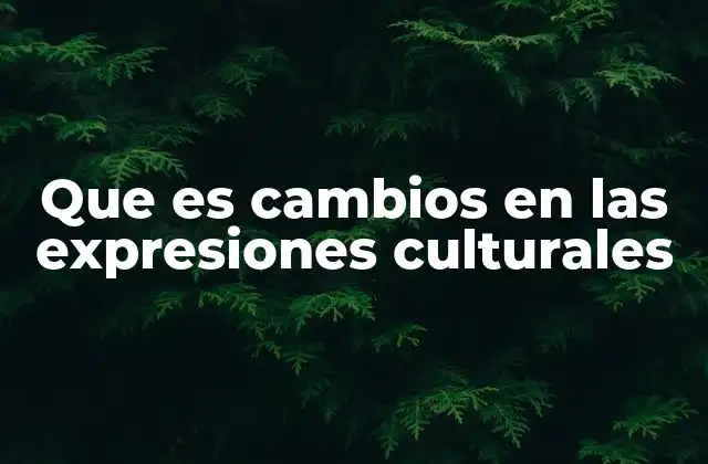 Que es Cambios en las Expresiones Culturales