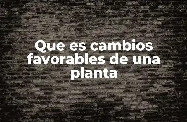Que es Cambios Favorables de una Planta