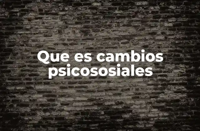 Que es Cambios Psicososiales