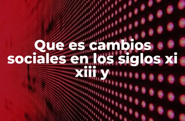 Que es Cambios Sociales en los Siglos Xi Xiii y