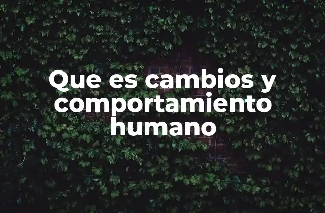 Que es Cambios y Comportamiento Humano