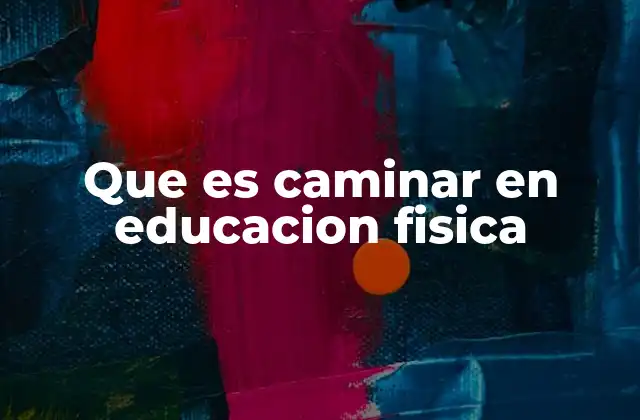 Que es Caminar en Educacion Fisica