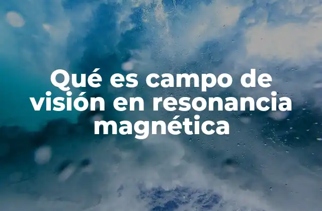 Qué es Campo de Visión en Resonancia Magnética