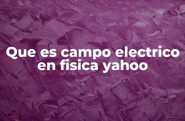 Que es Campo Electrico en Fisica Yahoo