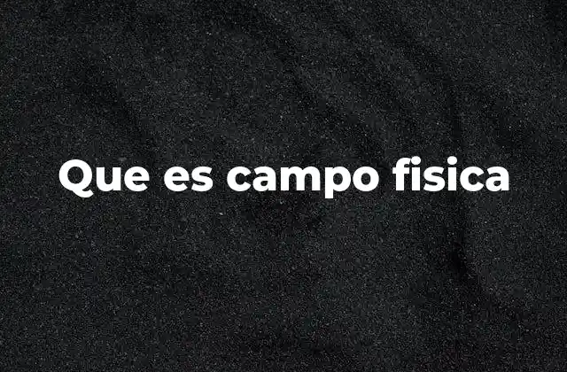Que es Campo Fisica