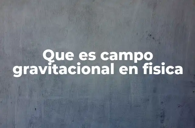 Que es Campo Gravitacional en Fisica