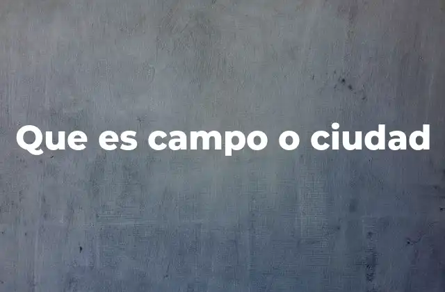 Que es Campo o Ciudad