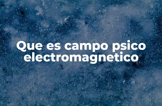 Que es Campo Psico Electromagnetico