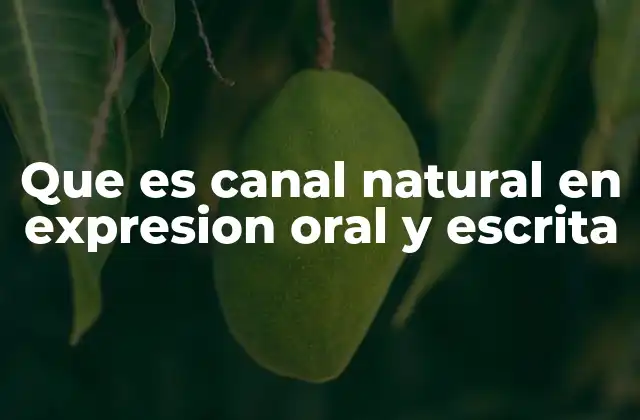 Que es Canal Natural en Expresion Oral y Escrita