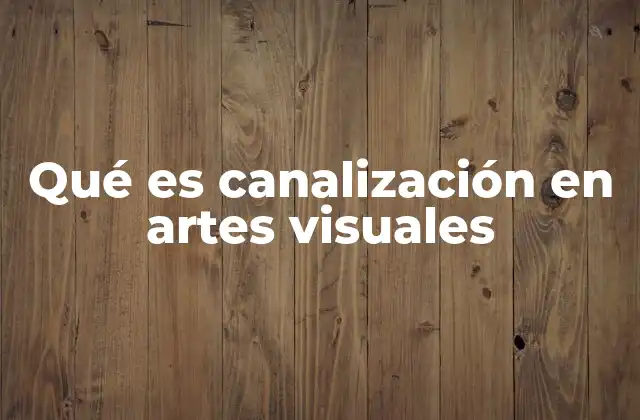 Qué es Canalización en Artes Visuales