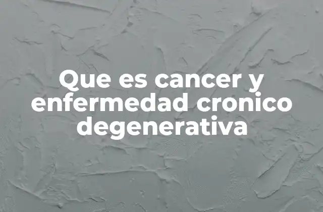 Que es Cancer y Enfermedad Cronico Degenerativa