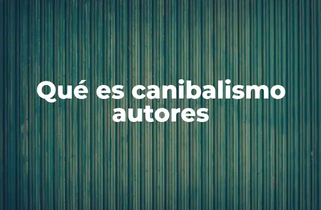 Qué es Canibalismo Autores