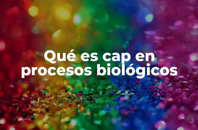 Qué es Cap en Procesos Biológicos
