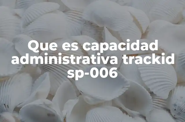 Que es Capacidad Administrativa Trackid Sp-006