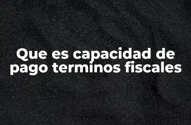 Que es Capacidad de Pago Terminos Fiscales