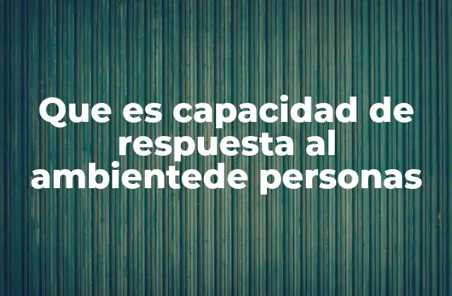 Que es Capacidad de Respuesta Al Ambientede Personas