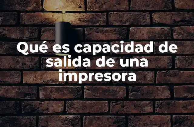 Qué es Capacidad de Salida de una Impresora