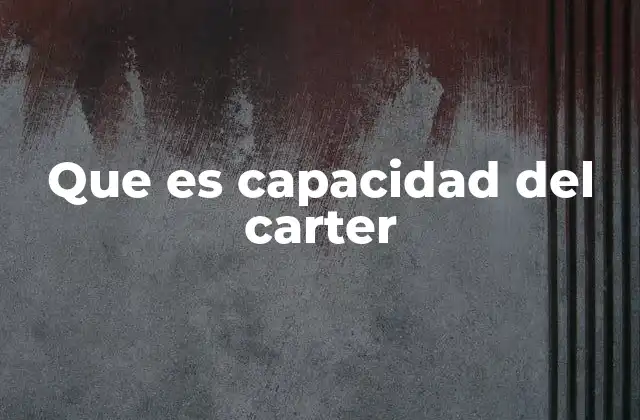 Que es Capacidad Del Carter