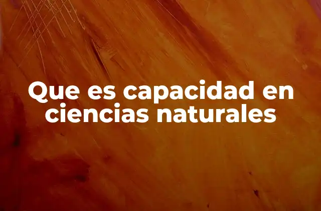 Que es Capacidad en Ciencias Naturales