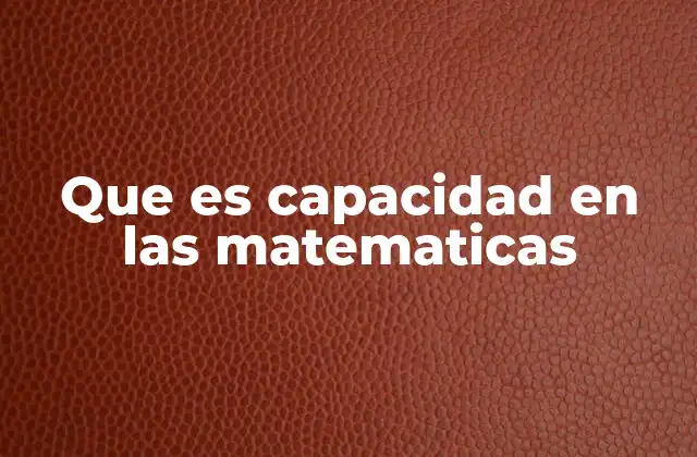 Que es Capacidad en las Matematicas