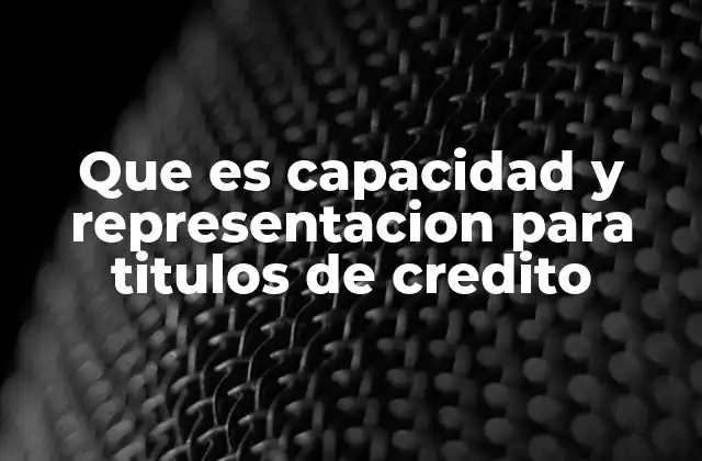 Que es Capacidad y Representacion para Titulos de Credito
