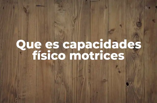 Que es Capacidades Físico Motrices