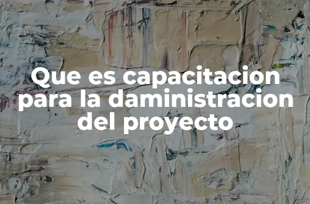 Que es Capacitacion para la Daministracion Del Proyecto