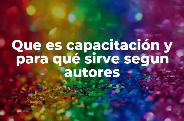 Que es Capacitación y para Qué Sirve Segun Autores