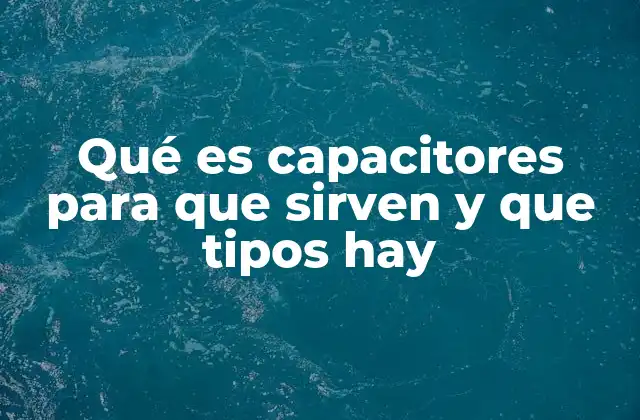 Qué es Capacitores para que Sirven y que Tipos Hay 2 El papel de los capacitores en los circuitos eléctricos