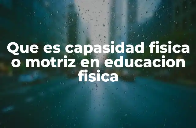 Que es Capasidad Fisica o Motriz en Educacion Fisica