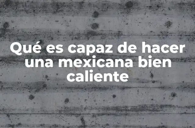 Qué es Capaz de Hacer una Mexicana Bien Caliente