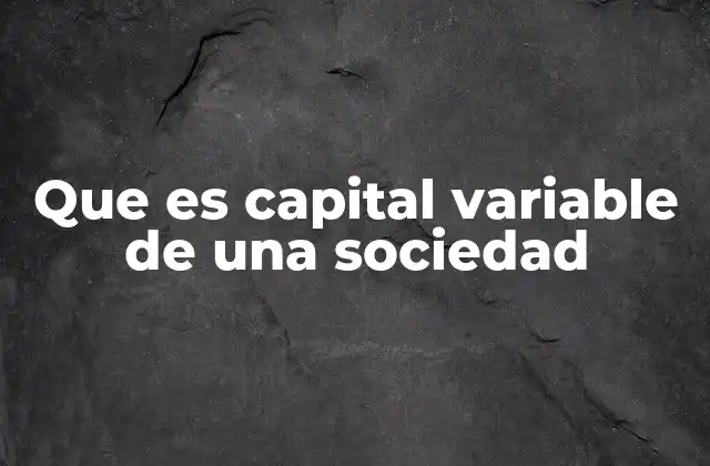 Que es Capital Variable de una Sociedad