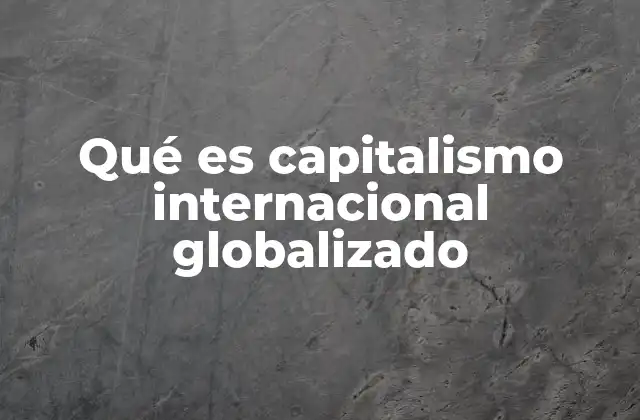 Qué es Capitalismo Internacional Globalizado