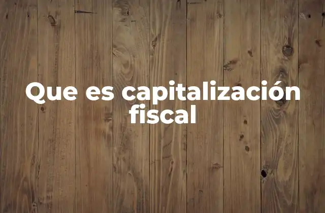 Que es Capitalización Fiscal