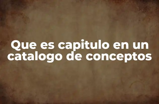 Que es Capitulo en un Catalogo de Conceptos