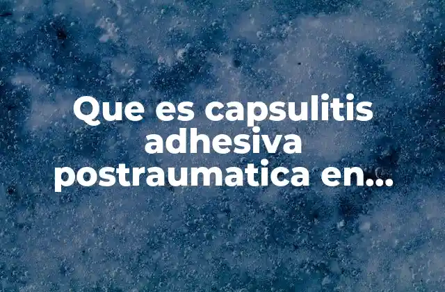 Que es Capsulitis Adhesiva Postraumatica en Hombro Derecho 2 Causas y mecanismos detrás de la capsulitis adhesiva postraumática