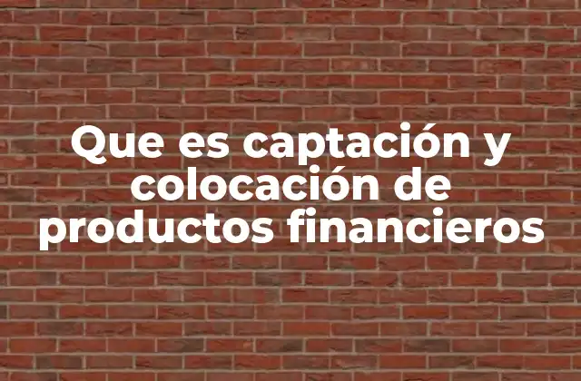Que es Captación y Colocación de Productos Financieros