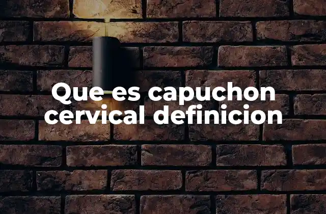 Que es Capuchon Cervical Definicion