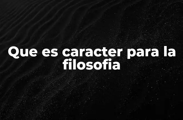 Que es Caracter para la Filosofia 2 El carácter como fundamento de la ética