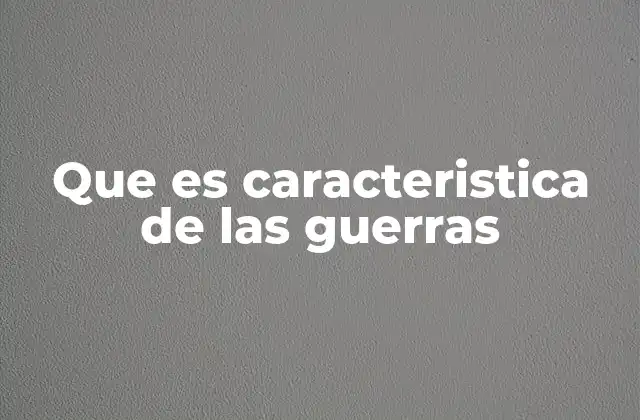 Que es Caracteristica de las Guerras
