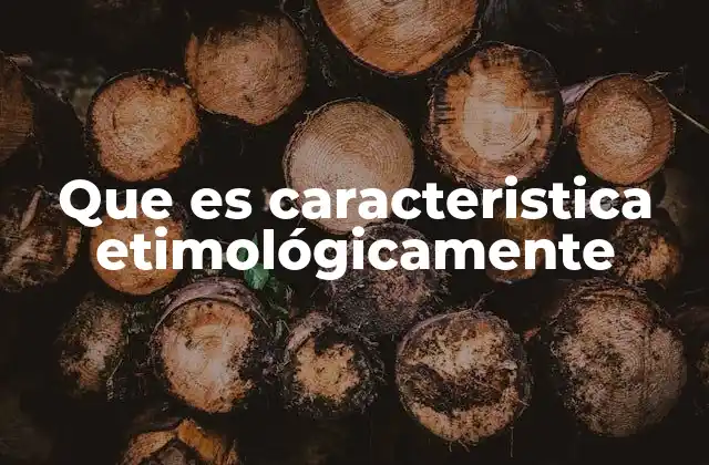 Que es Caracteristica Etimológicamente